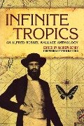 Infinite Tropics: An Alfred Russel Wallace Collection - Alfred Russel Wallace