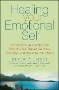 Healing Your Emotional Self: A Powerful Program to Help You Raise Your Self-Esteem, Quiet Your Inner Critic, and Overcome Your Shame - Beverly Engel