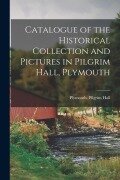 Catalogue of the Historical Collection and Pictures in Pilgrim Hall, Plymouth - Plymouth (Mass Pilgrim Hall