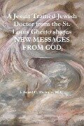 A Jesuit Trained Jewish Doctor from the St. Louis Ghetto shares NEW MESSAGES FROM GOD - M. D. Edward O. Bierman