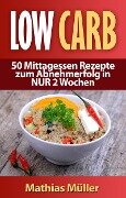Rezepte ohne Kohlenhydrate - 50 Mittagessen Rezepte zum Abnehmerfolg in NUR 2 Wochen - Mathias Müller