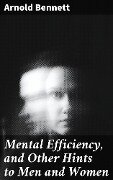Cover-Bild zum Titel 'Mental Efficiency, and Other Hints to Men and Women' von 'Arnold Bennett'