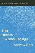 The Pastor in a Secular Age - Andrew Root