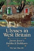 Ulysses in West Britain: James Joyce's Dublin & Dubliners - Michael Murphy