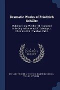 Dramatic Works of Friedrich Schiller: Wallenstein and Wilhelm Tell. Translated in the Original Metre by S.T. Coleridge, J. Churchill and Sir Theodore - Friedrich Schiller, Samuel Taylor Coleridge