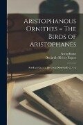 Aristophanous Ornithes = The Birds of Aristophanes: Acted at Athens at the Great Dionysia B. C. 414; - Benjamin Bickley Rogers