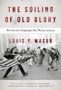 The Soiling of Old Glory - Louis P. Masur