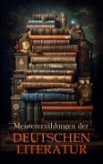 Meistererzählungen der deutschen Literatur - Stefan Zweig, Jean Paul, Heinrich Von Kleist, Friedrich Schiller, Achim Von Arnim