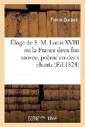 Éloge de S. M. Louis XVIII Ou La France Deux Fois Sauvée, Poème En Deux Chants - Pierre Durand