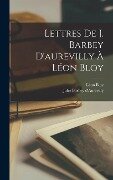 Lettres De J. Barbey D'aurevilly À Léon Bloy - Jules Barbey D'Aurevilly, Léon Bloy