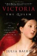 Victoria: The Queen: An Intimate Biography of the Woman Who Ruled an Empire - Julia Baird