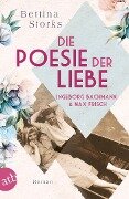 Ingeborg Bachmann und Max Frisch - Die Poesie der Liebe - Bettina Storks