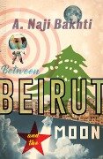 Cover-Bild zum Titel 'Between Beirut and the Moon' von 'A. Naji Bakhti'