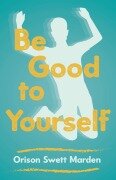 Cover-Bild zum Titel 'Be Good to Yourself' von 'Orison Swett Marden'