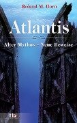 Atlantis: Alter Mythos - Neue Beweise - Roland M. Horn