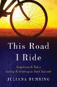 This Road I Ride: Sometimes It Takes Losing Everything to Find Yourself - Juliana Buhring