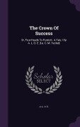 The Crown of Success: Or, Four Heads to Furnish: A Tale / By A. L. O. E. [I.E. C. M. Tucker] - 
