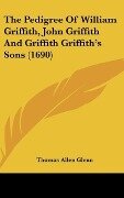 The Pedigree Of William Griffith, John Griffith And Griffith Griffith's Sons (1690) - Thomas Allen Glenn