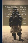 Cover-Bild zum Titel 'Voyages D'ali Bey El Abbassi [Pseud.] En Afrique Et En Asie Pendant Les Années 1803, 1804, 1805, 1806 Et 1807' von 'Ali Bey'