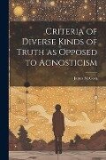 Criteria of Diverse Kinds of Truth as Opposed to Agnosticism - James Mccosh