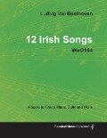 Ludwig Van Beethoven - 12 Irish Songs - WoO 154 - A Score for Voice, Piano, Cello and Violin - Ludwig van Beethoven