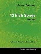 Cover-Bild zum Titel 'Ludwig Van Beethoven - 12 Irish Songs - WoO 154 - A Score for Voice, Piano, Cello and Violin' von 'Ludwig van Beethoven'