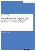 Literary Tradition and Symbolism of the Female Vampire and its Adaptation in Stephenie Meyer's Twilight Saga - Kathrin Vogel