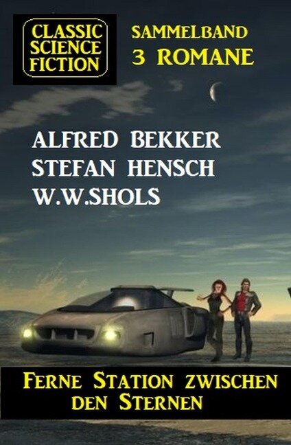 Ferne Station zwischen den Sternen: Classic Science Fiction Sammelband 3 Romane - Alfred Bekker, Stefan Hensch, W. W. Shols