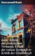 Kant: Kritik der praktischen Vernunft, Kritik der reinen Vernunft & Kritik der Urteilskraft - Immanuel Kant