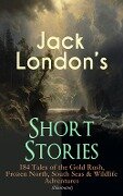 Jack London's Short Stories: 184 Tales of the Gold Rush, Frozen North, South Seas & Wildlife Adventures (Illustrated) - Jack London