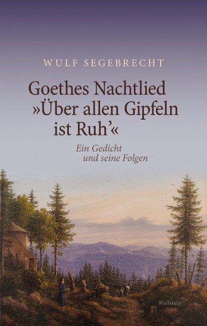 Goethes Nachtlied »Über allen Gipfeln ist Ruh'« - Wulf Segebrecht