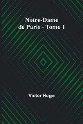 Notre-Dame de Paris - Tome 1 - Victor Hugo