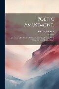 Poetic Amusement,: Consisting Of A Sample Of Sonnets, Epistolary Poems, Moral Tales, And Miscellaneous Pieces - Thomas Beck