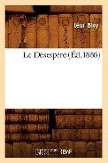 Le Désespéré (Éd.1886) - Léon Bloy