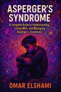 Cover-Bild zum Titel 'Asperger's Syndrome: A Complete Guide to Understanding, Living With, and Managing Asperger's Syndrome' von 'Omar Elshami'