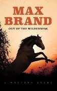 Out of the Wilderness: A Western Story - Max Brand