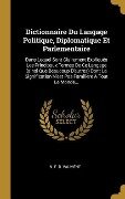 Dictionnaire Du Langage Politique, Diplomatique Et Parlementaire: Dans Lequel Sont Clairement Expliqués Les Principaux Termes De Ce Langage (ainsi Que - 