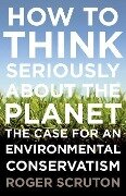 How to Think Seriously about the Planet - Roger Scruton
