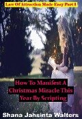 How To Manifest A Christmas Miracle This Year By Scripting? Law Of Attraction Made Easy Part 1 (Law Of Attraction Made Easy Series, #1) - Shana Jahsinta Walters