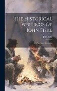The Historical Writings Of John Fiske: The American Revolution - John Fiske