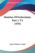 Sketches Of Switzerland, Part 2, V2 (1836) - James Fenimore Cooper