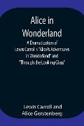 Alice in Wonderland ; A Dramatization of Lewis Carroll's "Alice's Adventures in Wonderland" and "Through the Looking Glass" - Lewis Carroll, Alice Gerstenberg