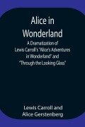 Alice in Wonderland ; A Dramatization of Lewis Carroll's "Alice's Adventures in Wonderland" and "Through the Looking Glass" - Lewis Carroll, Alice Gerstenberg
