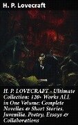 H. P. LOVECRAFT - Ultimate Collection: 120+ Works ALL in One Volume: Complete Novellas & Short Stories, Juvenilia, Poetry, Essays & Collaborations - H. P. Lovecraft