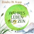 Wahres Leben aus ZEN - Zensho W. Kopp