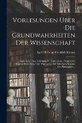 Vorlesungen Über Die Grundwahrheiten Der Wissenschaft - Karl Christian Friedrich Krause