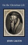 On the Christian Life - The Institutes Abridged with Biblical and French Phrase Indexes. - John Calvin