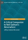 A Critical Companion to Neil Gaiman's "Neverwhere" - Jeffrey Andrew Weinstock