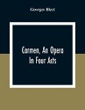Carmen, An Opera In Four Acts - Georges Bizet