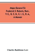 Major-General Sir Frederick S. Roberts, bart., V. C., G. C. B., C. I. E., R. A., a memoir - Charles Rathbone Low